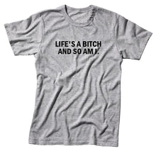 Load image into Gallery viewer, Life&#39;s A Bitch And So Am I Unisex Handmade Quality T- Shirt.