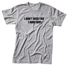 Load image into Gallery viewer, I Don&#39;t Need You I Have Wifi Unisex Handmade Quality T- Shirt.