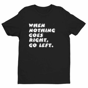 When Nothing Goes Right, Go left Unisex Quality Handmade T Shirt.